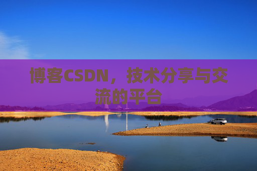 博客CSDN，技术分享与交流的平台